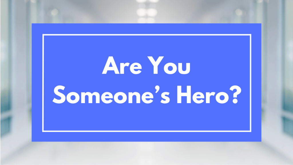 Are You Someone’s Hero?